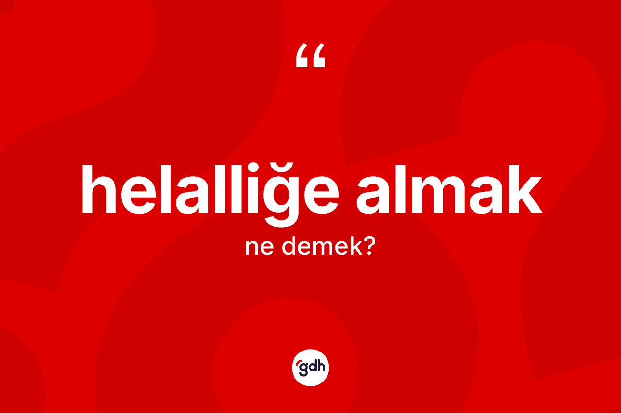 Helalliğe almak ifadesinin anlamı nedir? Helalliğe almak sözü nerede kullanılır?