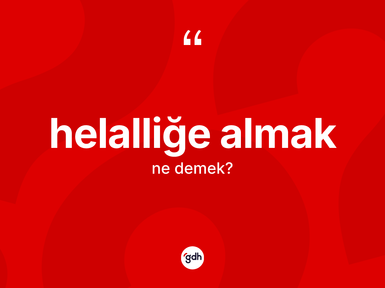 Helalliğe almak ifadesinin anlamı nedir? Helalliğe almak sözü nerede kullanılır?