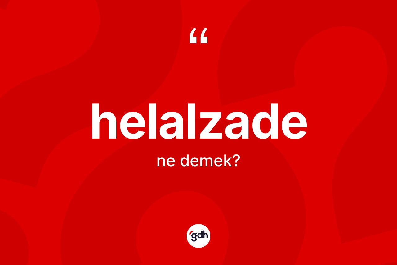 Helalzade kelimesinin anlamı nedir? Helalzadenin sözlükteki anlamı nedir?