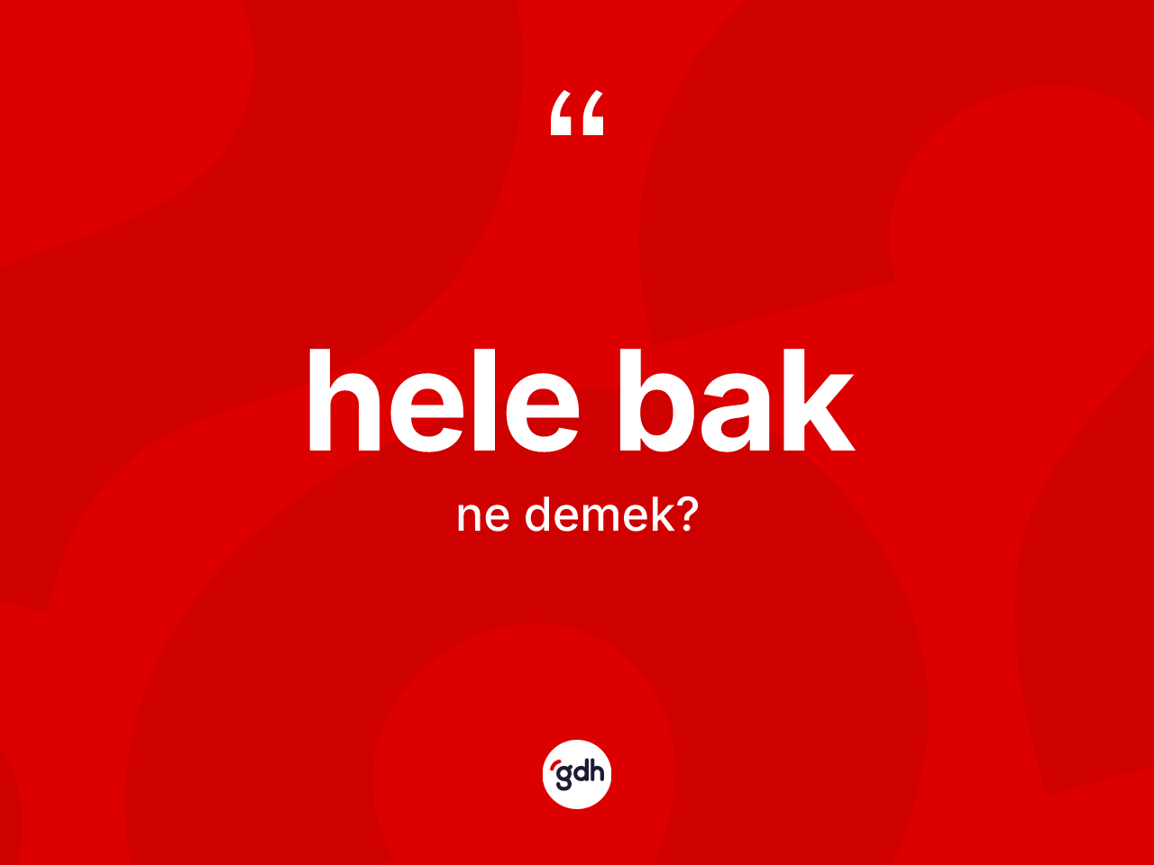 Hele bak ifadesi ne demektir? Hele bak ifadesinin TDK'ya göre açıklaması nedir?