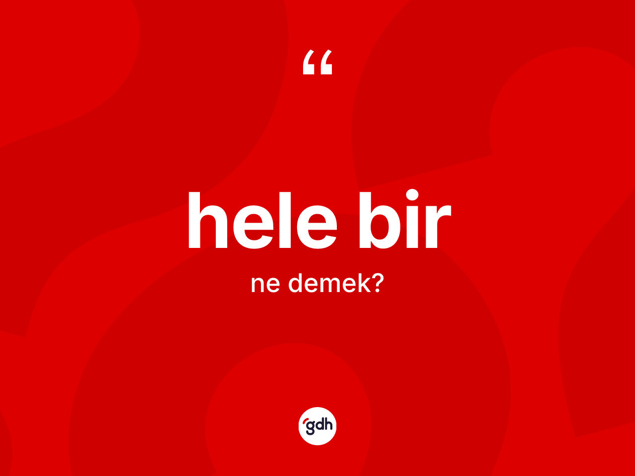 Hele bir ifadesinin anlamı nedir? Hele bir ifadesi hangi durumlarda kullanılır