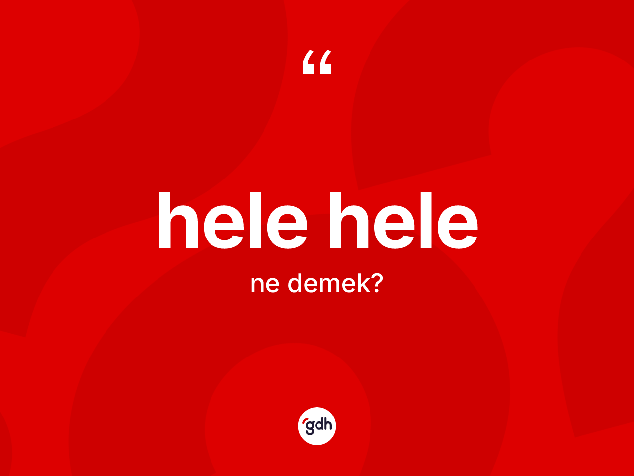 Hele hele ne demek? Hele helenin kısaca tanımı nedir?