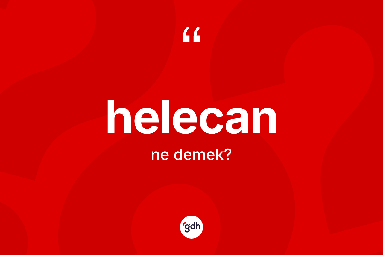 Helecan kelimesinin tanımı nedir? Helecanın TDK'ya göre anlamı nedir?