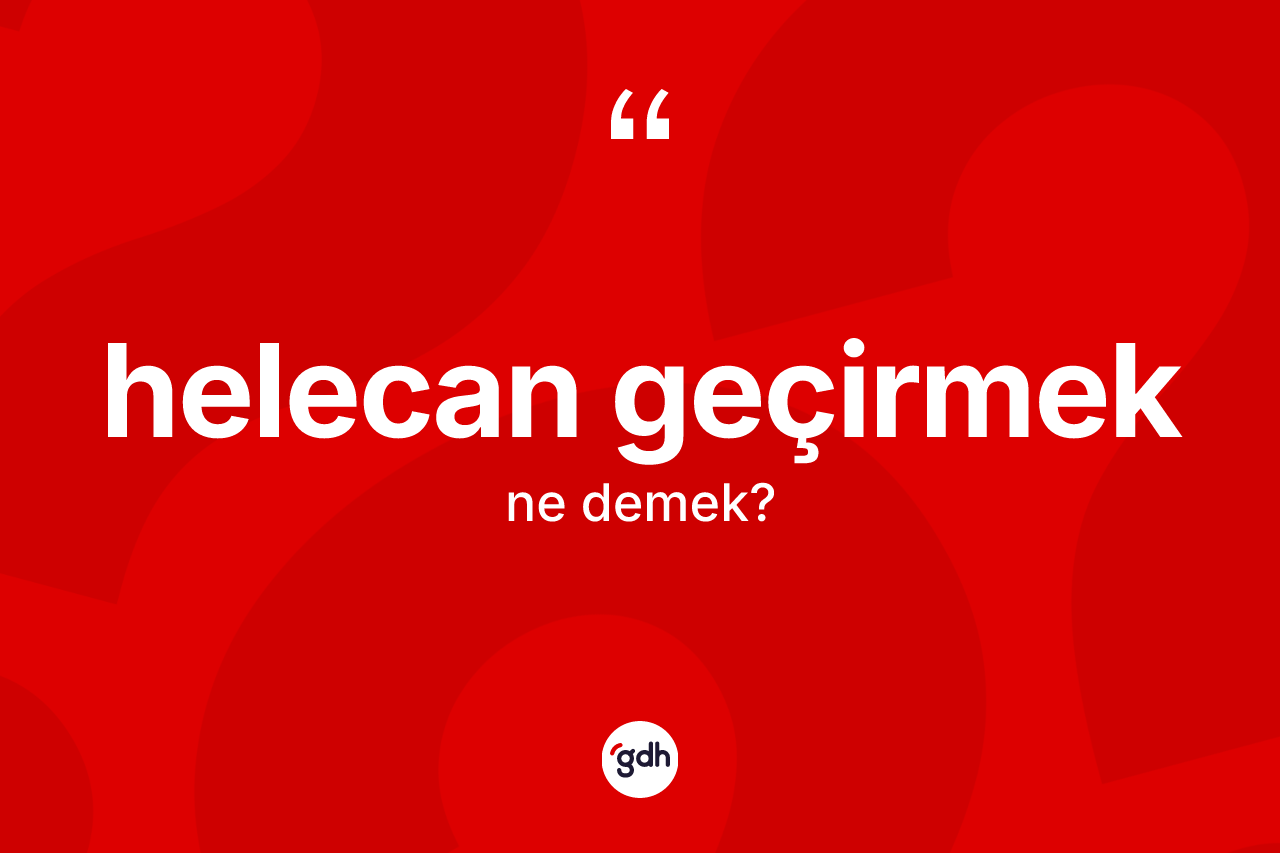 Helecan geçirmek ifadesinin anlamı nedir? Helecan geçirmek sözünün sözlük anlamı nedir?