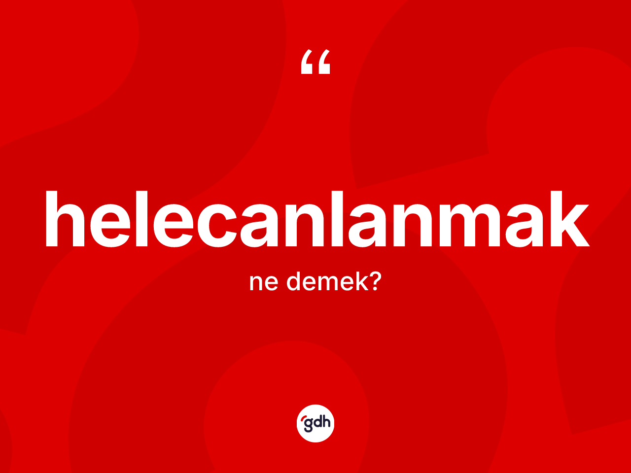 Helecanlanmak kelimesinin sözlükteki tanımı nedir? Helecanlanmağın TDK'ya göre anlamı nedir?