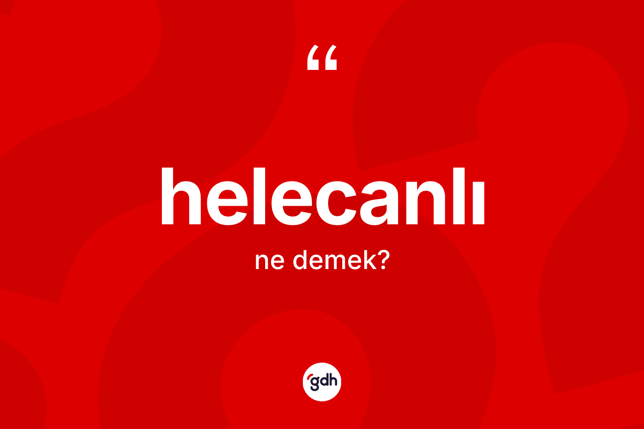Helecanlı kelimesinin tanımı nedir? Helecanlı kelimesinin kaç farklı anlamı var?