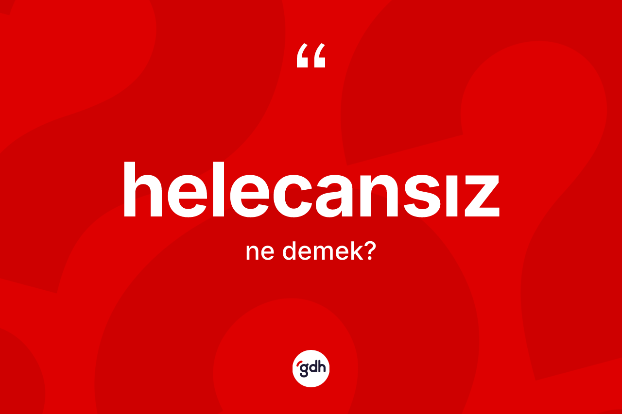 Helecansız kelimesinin anlamı nedir? Helecansızın halk arasındaki kullanımı nasıldır?