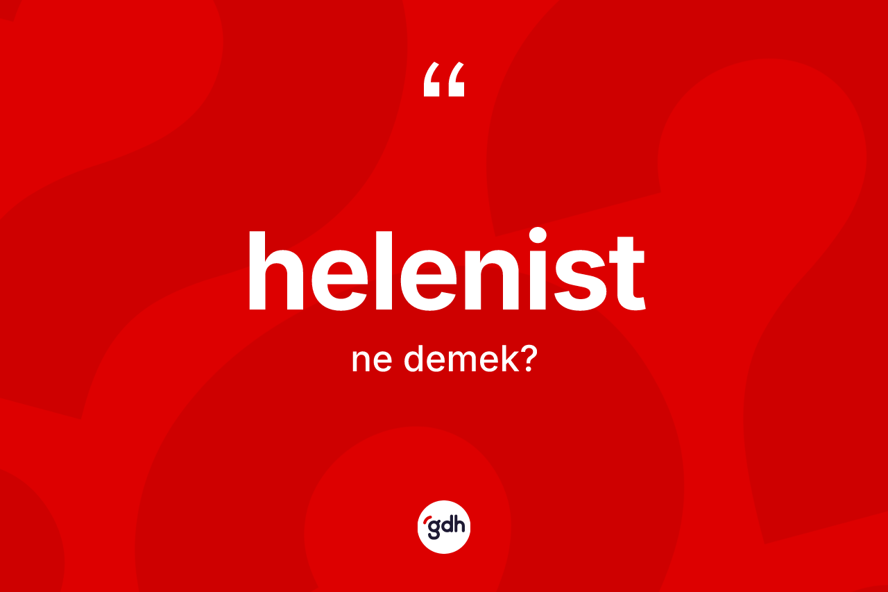 Helenist kelimesinin sözlükteki tanımı nedir? Helenist'in TDK'ya göre anlamı nedir?