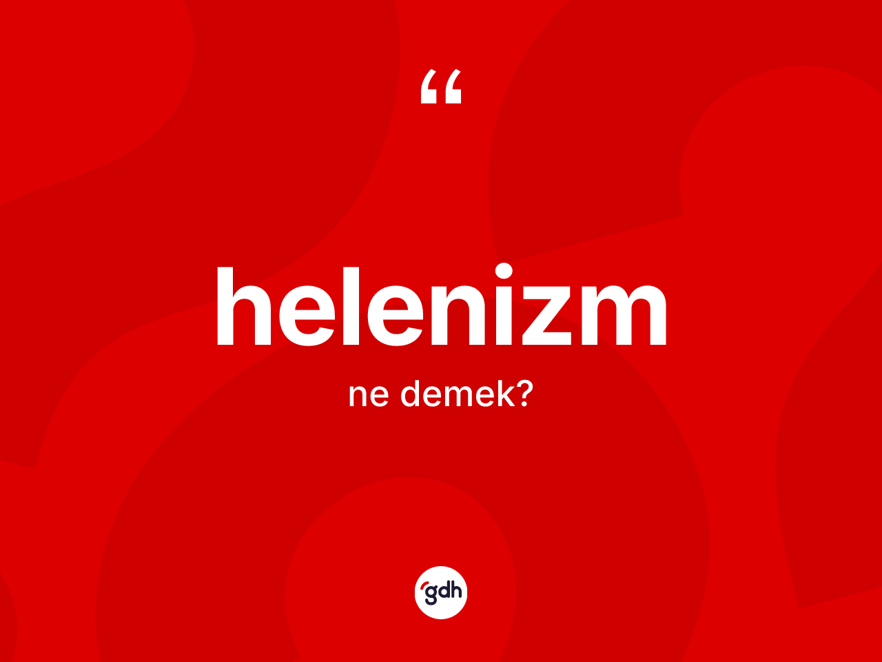 Helenizm kelimesi nedir? Helenizm'in sözlükteki anlamı nedir?