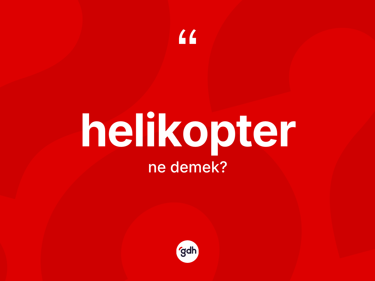 Helikopter kelimesi ne anlama gelir? Helikopterin TDK'ya göre anlamı nedir?