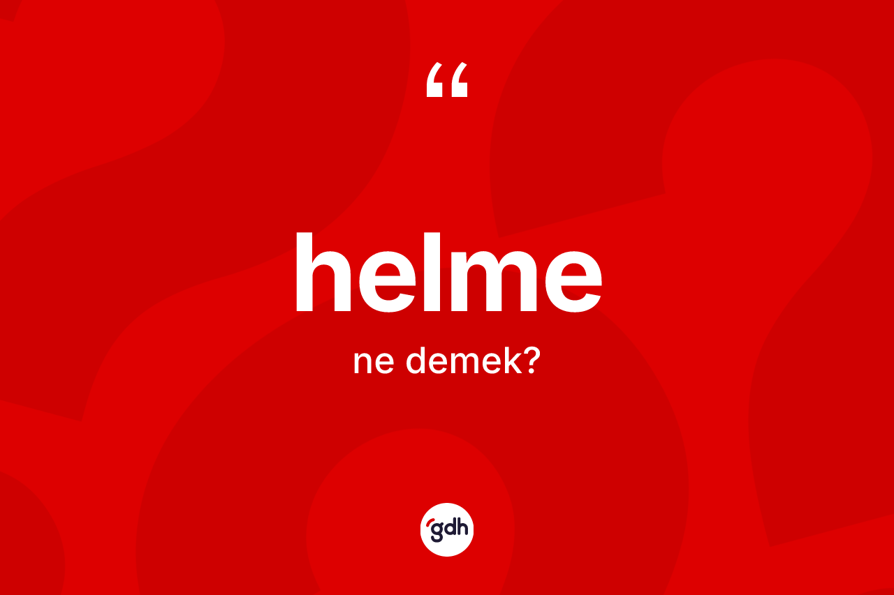 Helme kelimesi ne anlama gelir? Helmenin sözlükteki anlamı nedir?