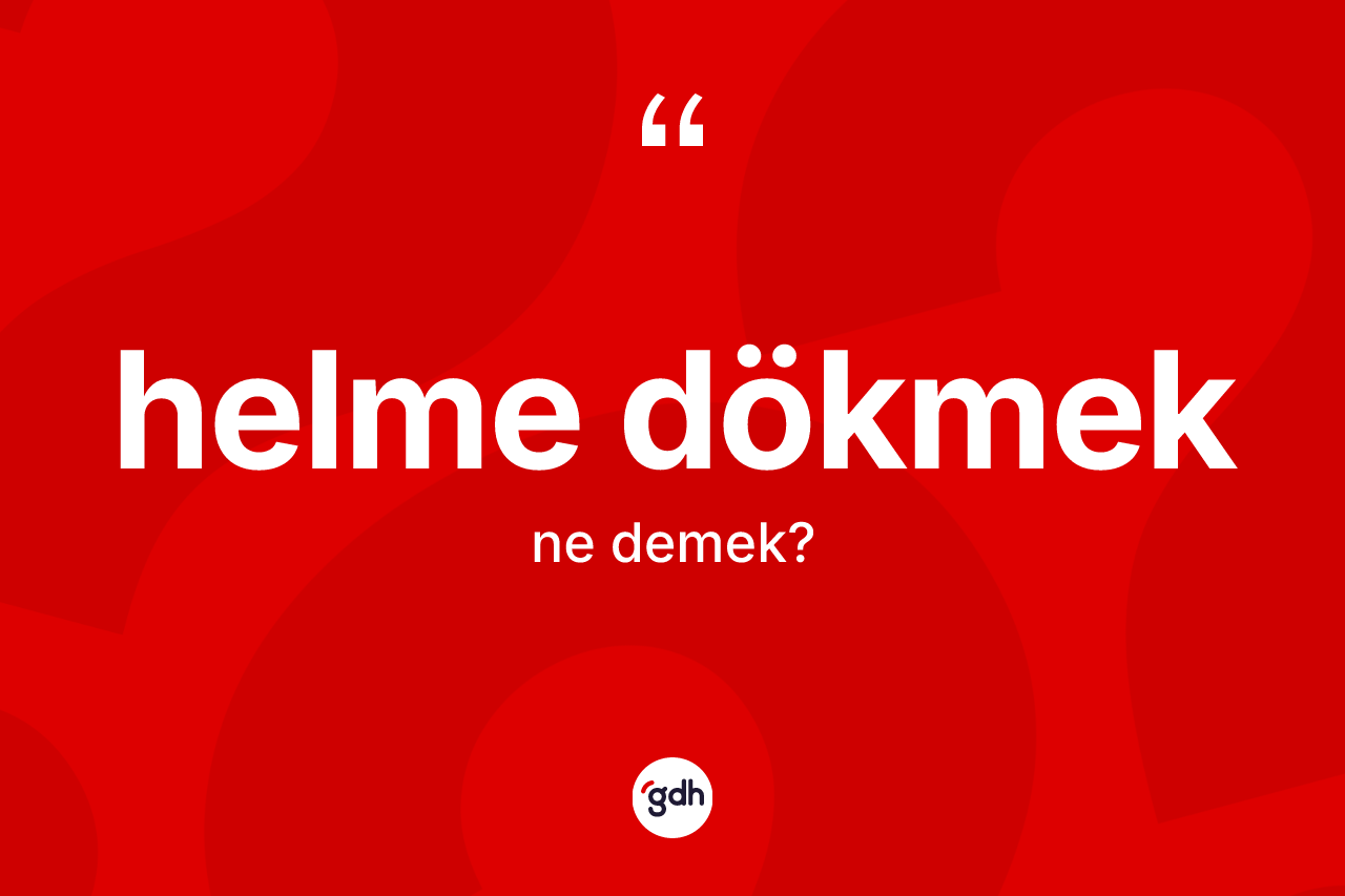 Helme dökmek ifadesi ne demektir? Helme dökmek ifadesi nerede kullanılır?