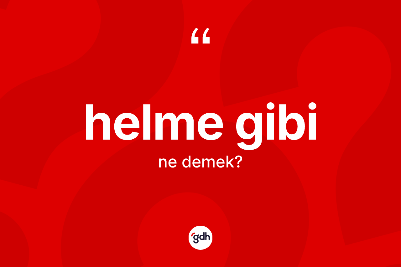 Helme gibi sözü ne anlama gelir? Helme gibi sözünün TDK açıklaması nedir?
