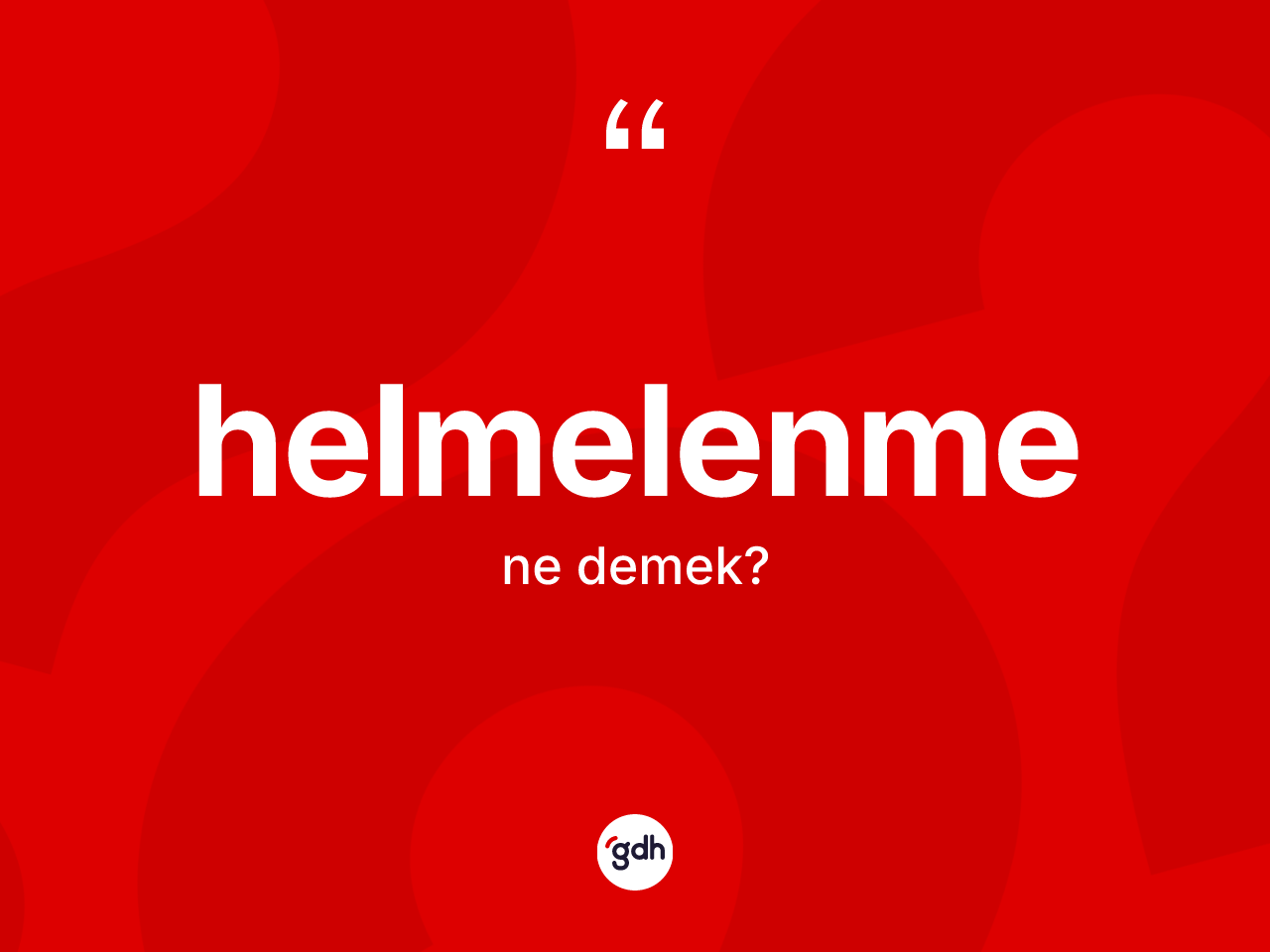 Helmelenme ne demek? Helmelenme kelimesinin kaç farklı anlamı var?