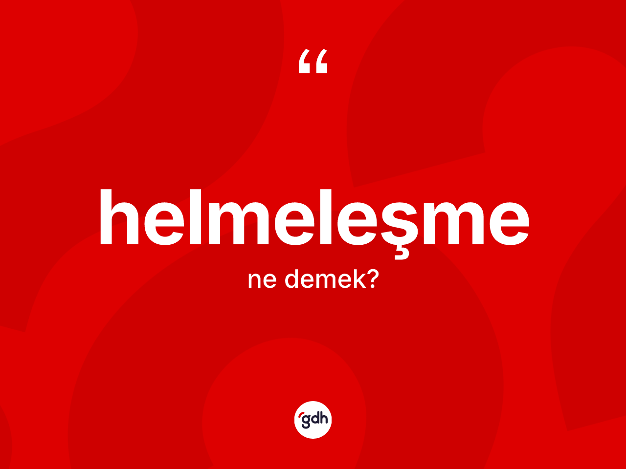 Helmeleşme kelimesinin tanımı nedir? Helmeleşmenin TDK'ya göre anlamı nedir?