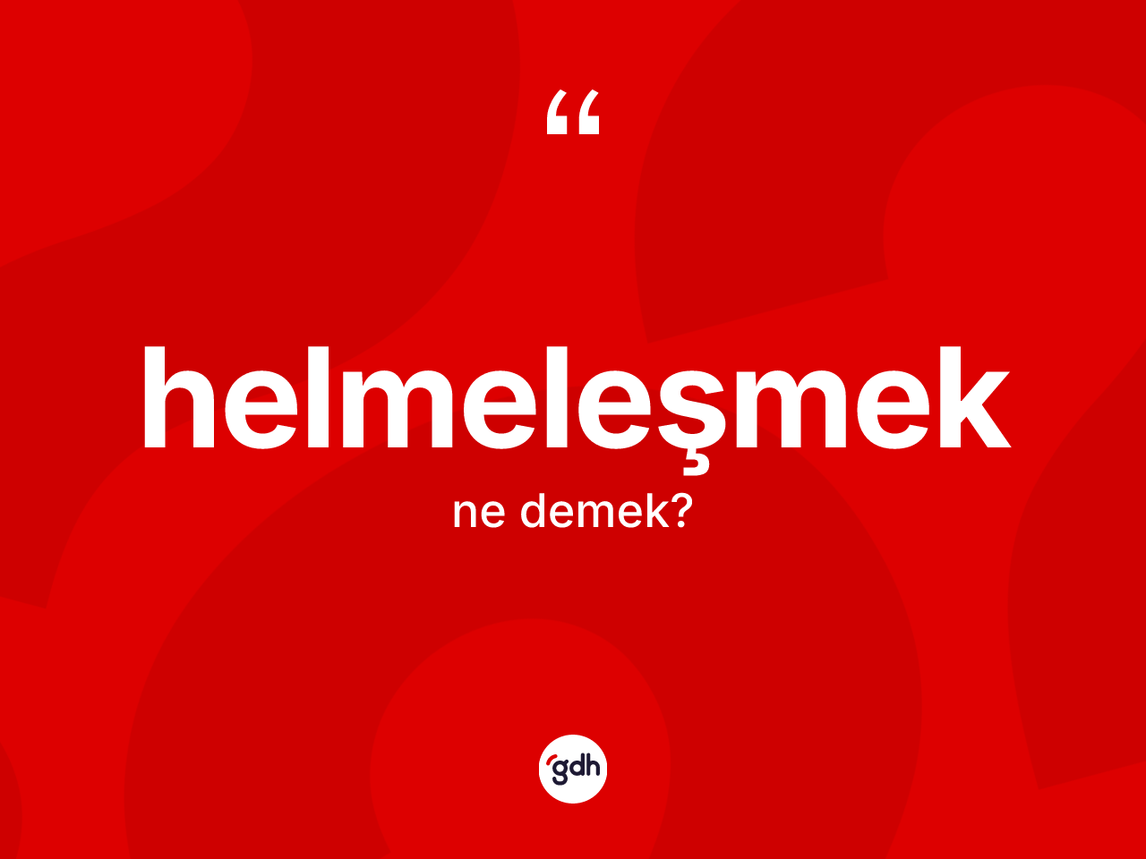 Helmeleşmek kelimesinin tanımı nedir? Helmeleşmeğin TDK'ya göre anlamı nedir?