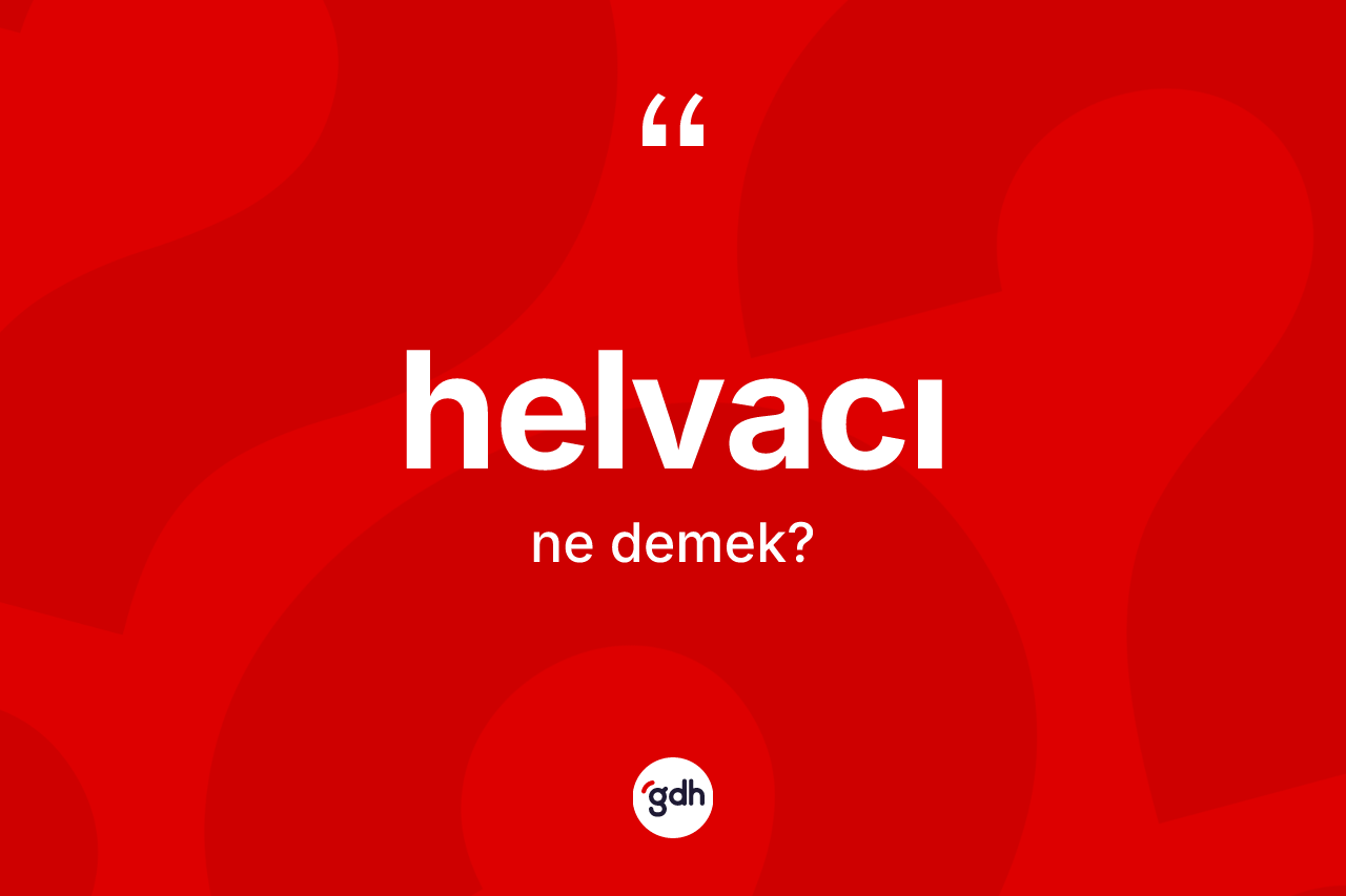 Helvacı kelimesi ne demek? Helvacının sözlükteki anlamı nedir?