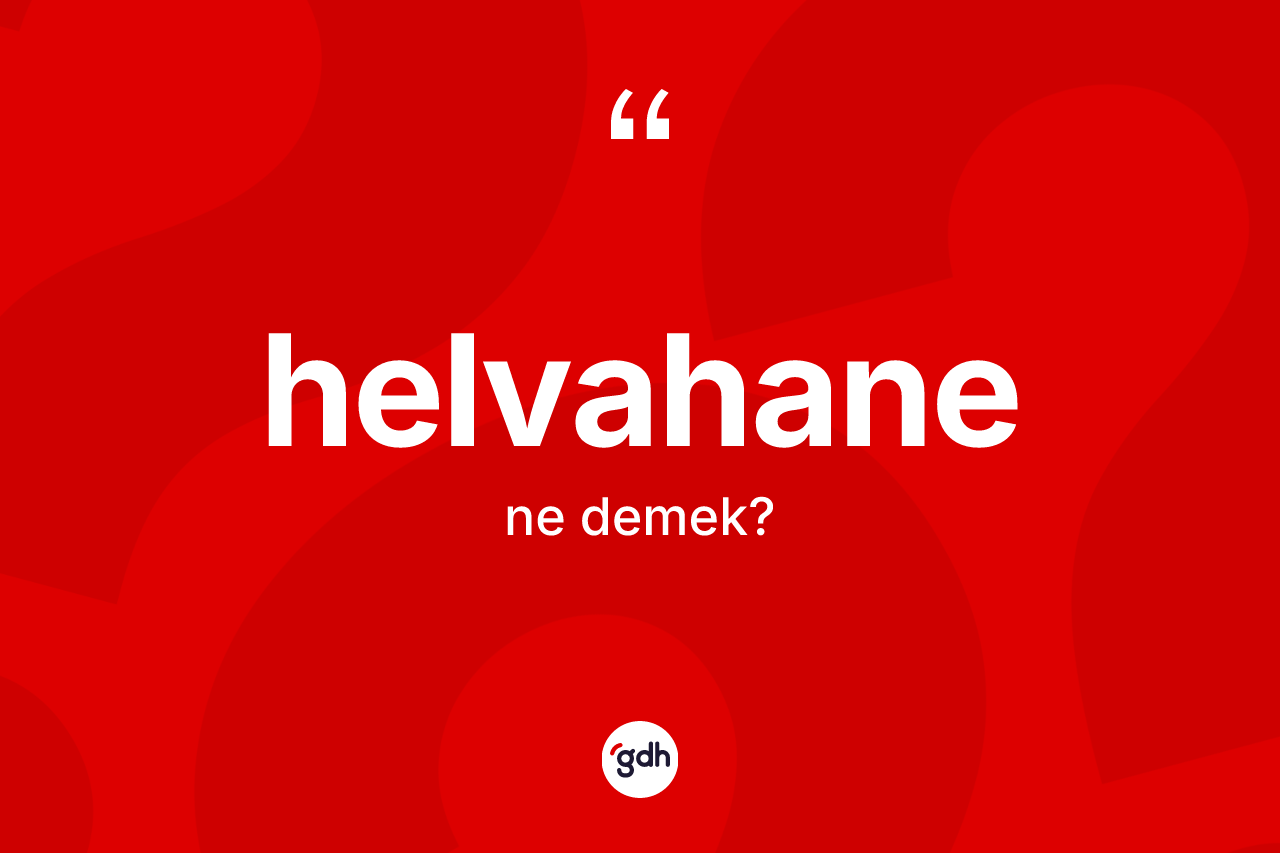 Helvahane kelimesinin anlamı nedir? Helvahane kelimesinin kaç farklı anlamı var?