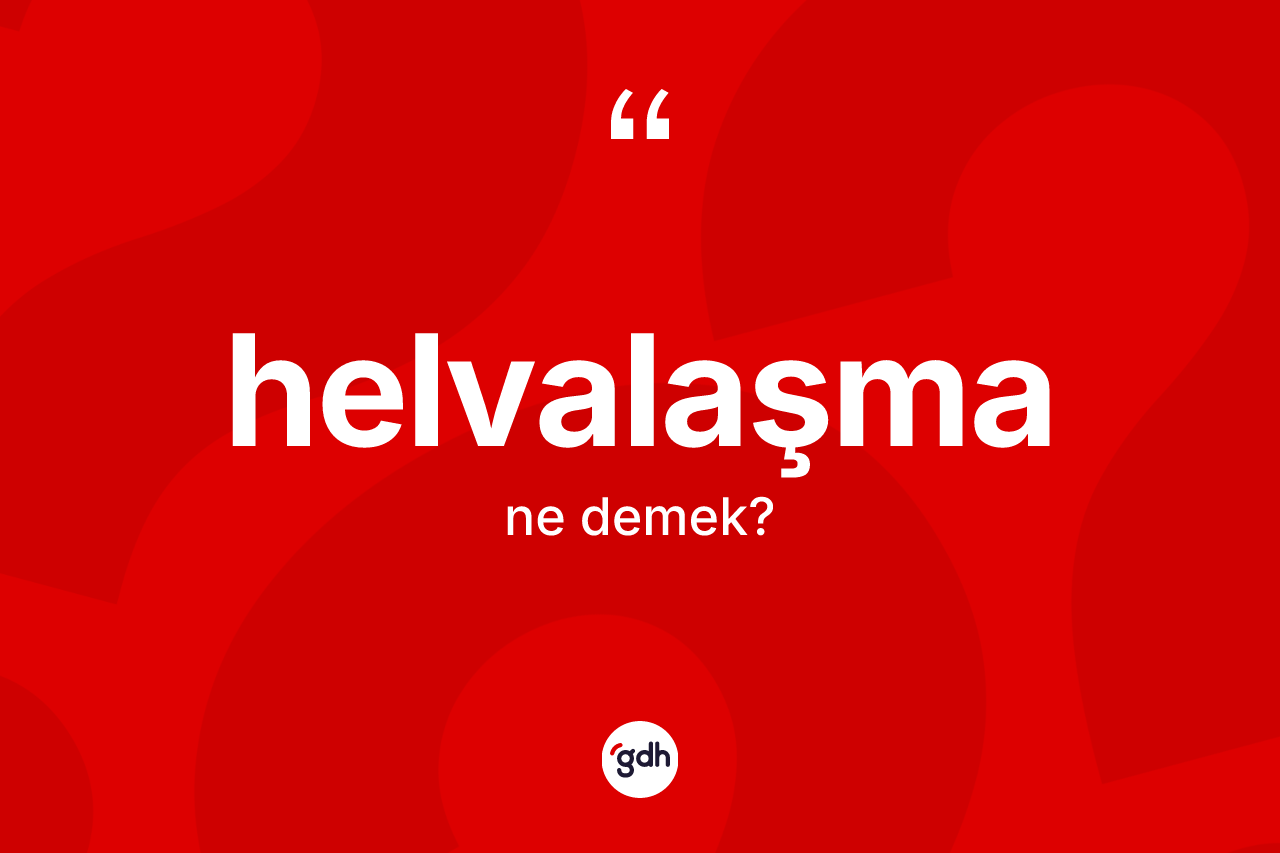 Helvalaşma ne demek? Helvalaşmanın TDK'ya göre anlamı nedir?