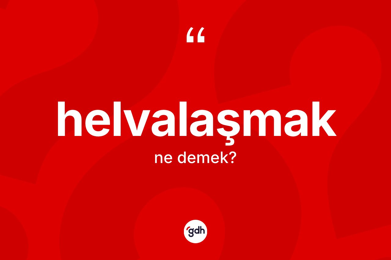 Helvalaşmak kelimesinin anlamı nedir? Helvalaşmak kelimesinin özellikleri nelerdir?