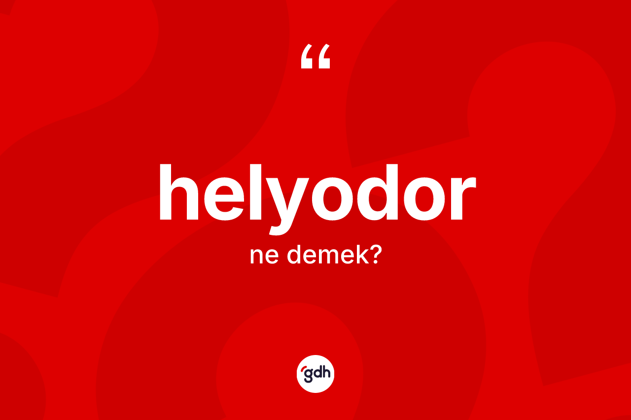 Helyodor kelimesinin anlamı nedir? Helyodorun sözlükteki anlamı nedir?