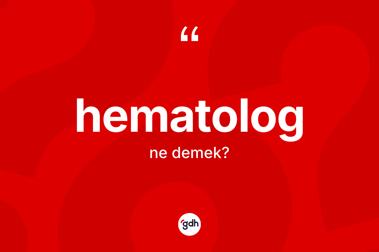 Hematolog nedir? Hematologun sözlükteki anlamı nedir?
