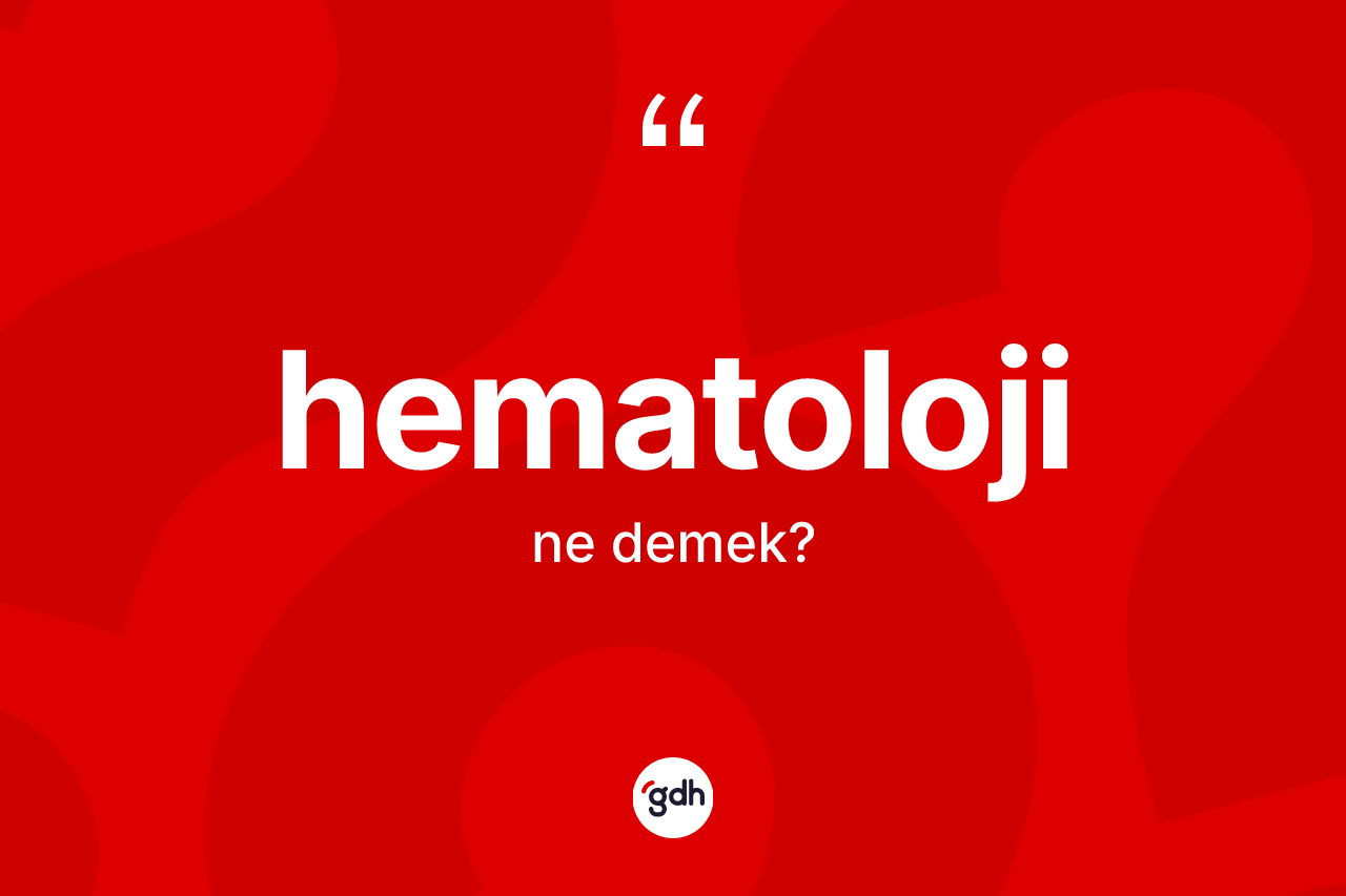 Hematoloji kelimesi ne demek? Hematolojinin kısaca tanımı nedir?