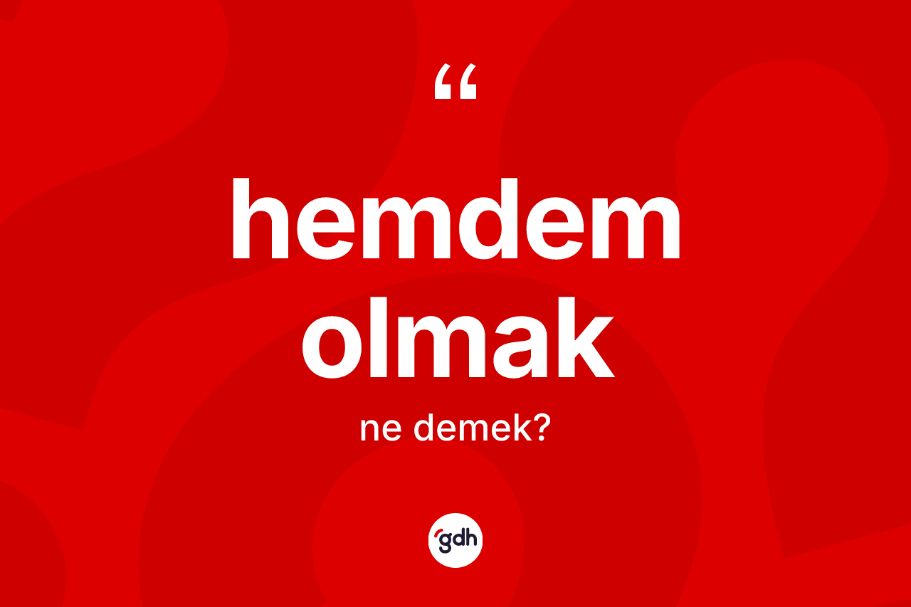 Hemdem olmak sözü ne anlama gelir? Hemdem olmak ifadesinin TDK tanımı nedir?