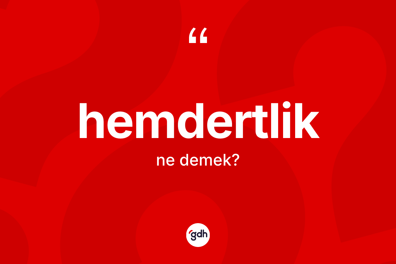 Hemdertlik kelimesinin tanımı nedir? Hemdertliğin TDK'ya göre anlamı nedir?