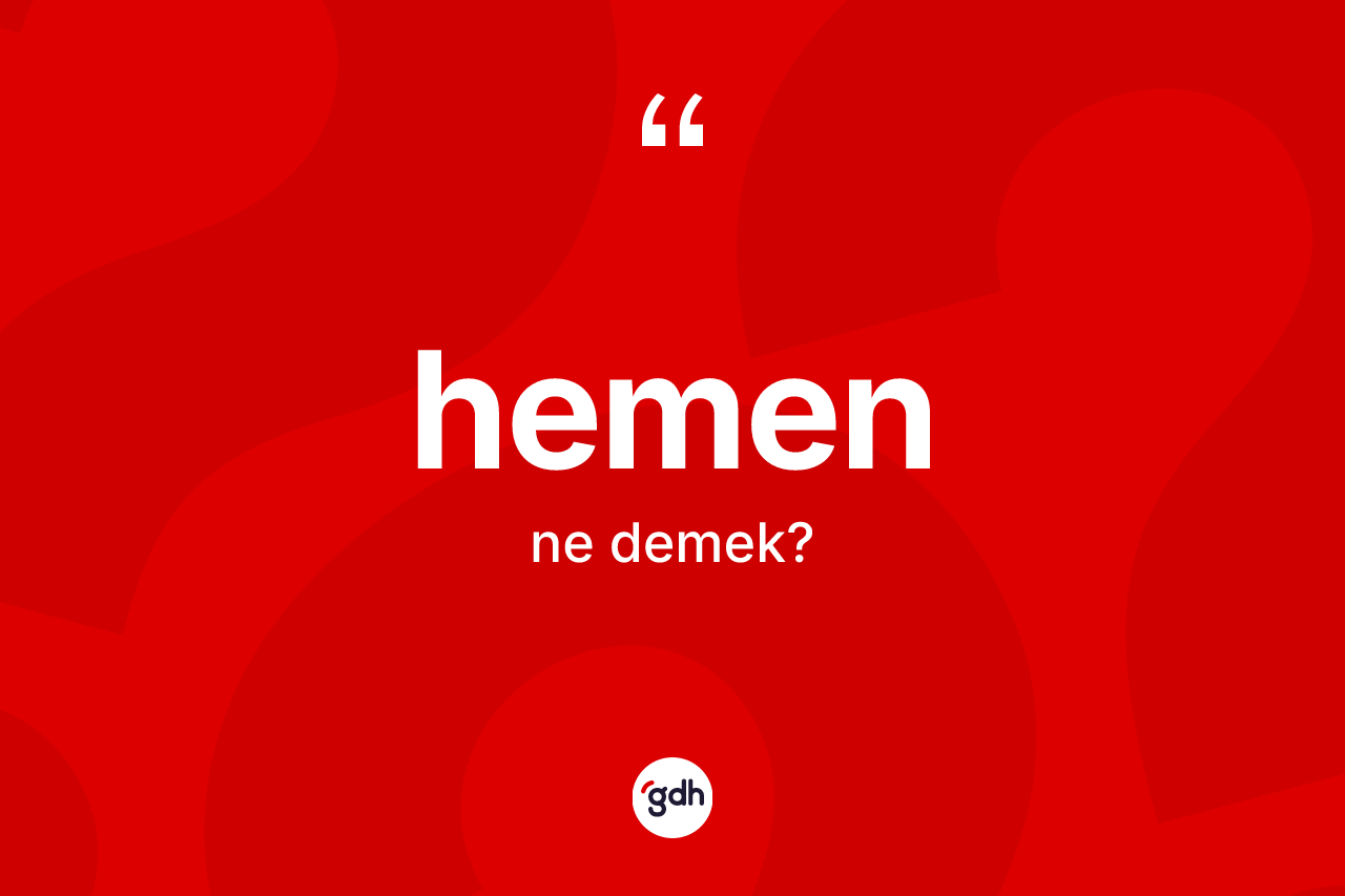 Hemen kelimesi nedir? Hemen kelimesinin TDK anlamı nedir?