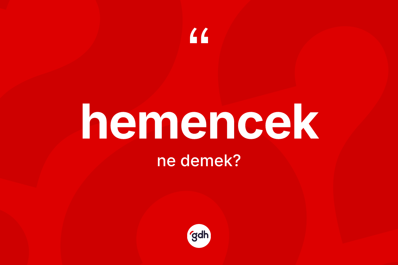 Hemencek kelimesinin anlamı nedir? Hemenceğin kısaca tanımı nedir?