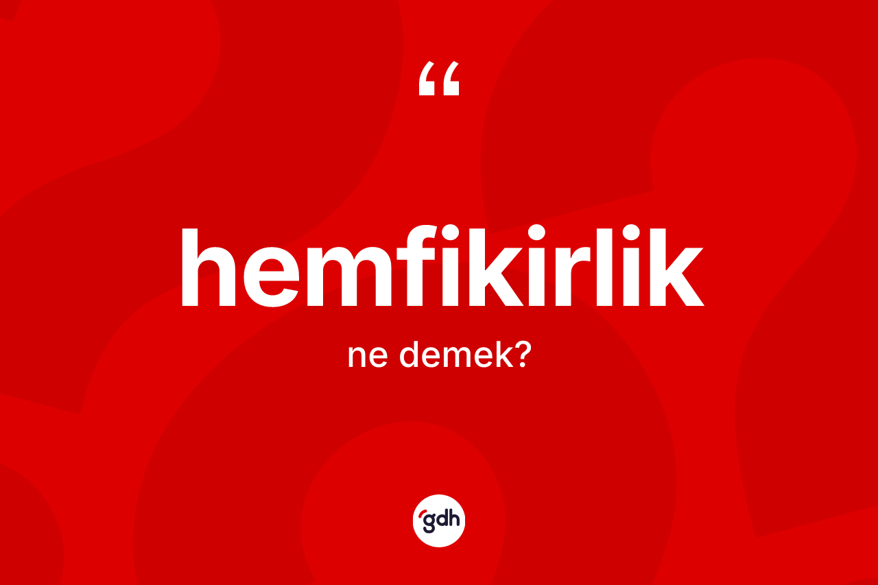 Hemfikirlik kelimesinin sözlükteki tanımı nedir? Hemfikirlik kelimesinin TDK'ya göre açıklaması nedir?