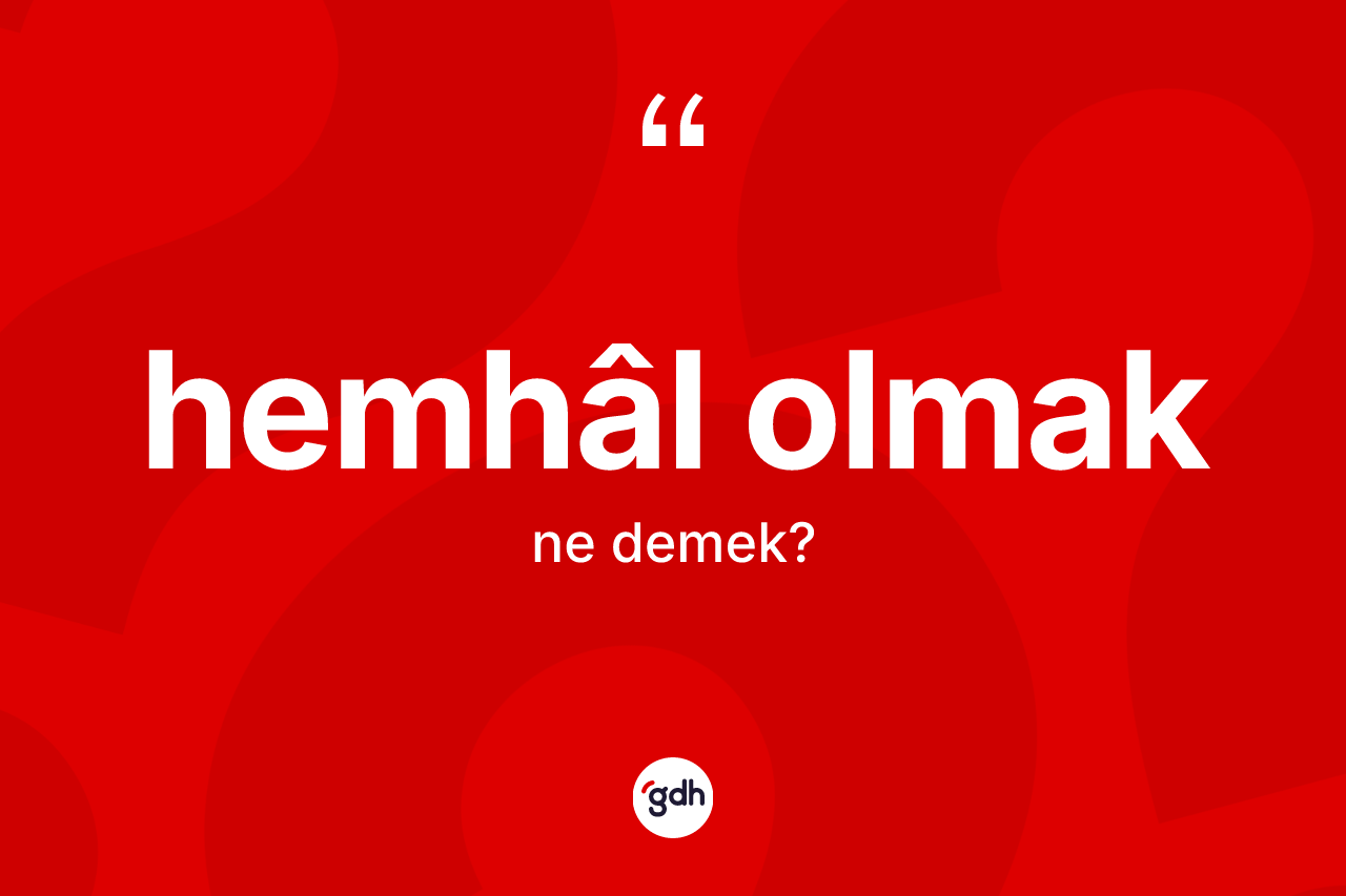 Hemhâl olmak sözü neyi anlatır? Hemhâl olmak sözünün TDK açıklaması nedir?
