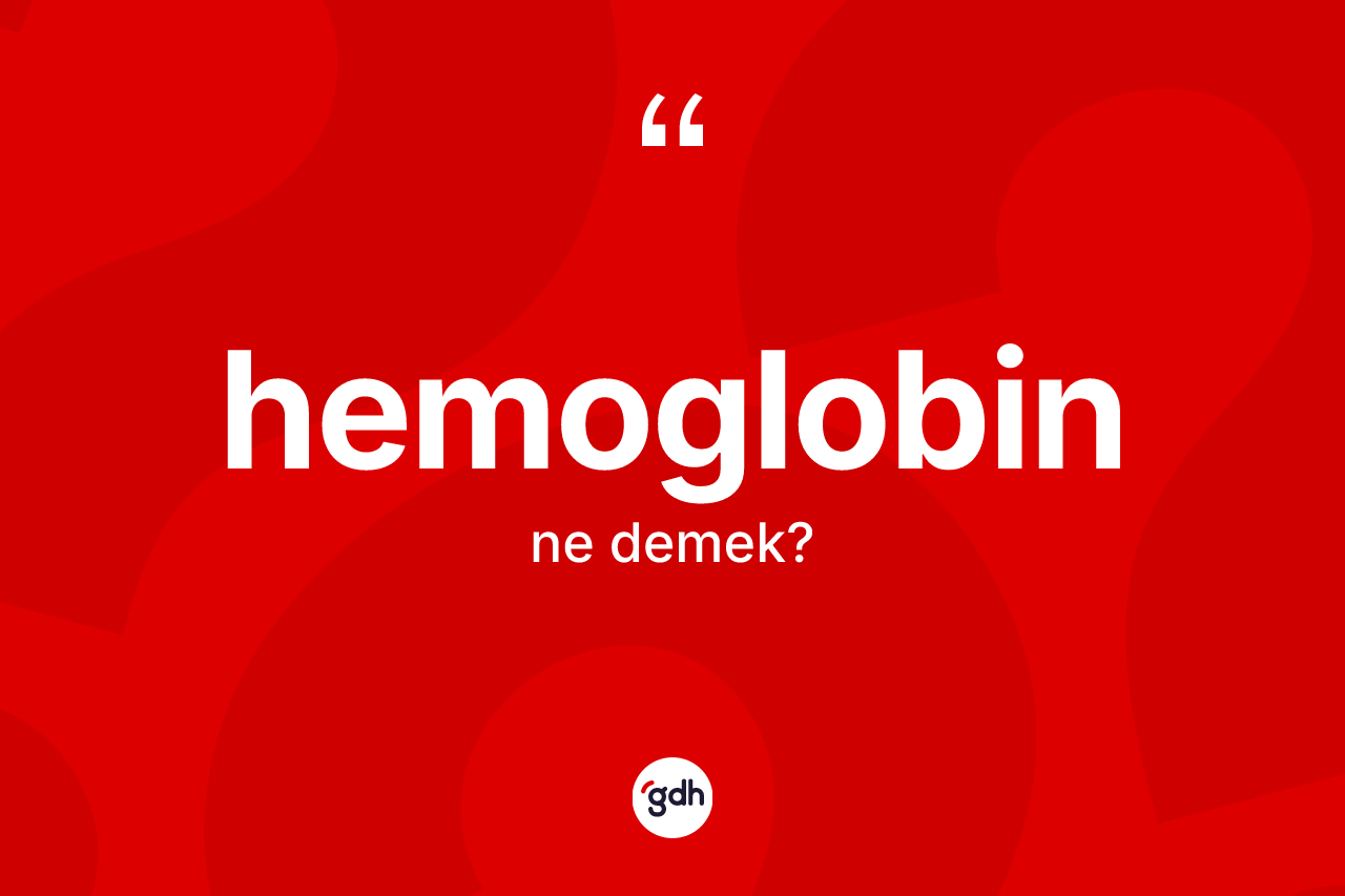 Hemoglobin kelimesinin anlamı nedir? Hemoglobin kelimesinin TDK'ya göre açıklaması nedir?