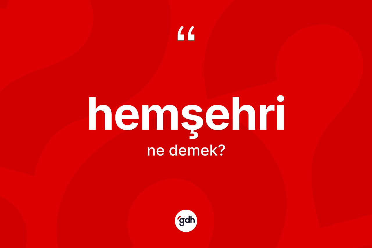 Hemşehri kelimesinin tanımı nedir? Hemşehrinin sözlükteki anlamı nedir?
