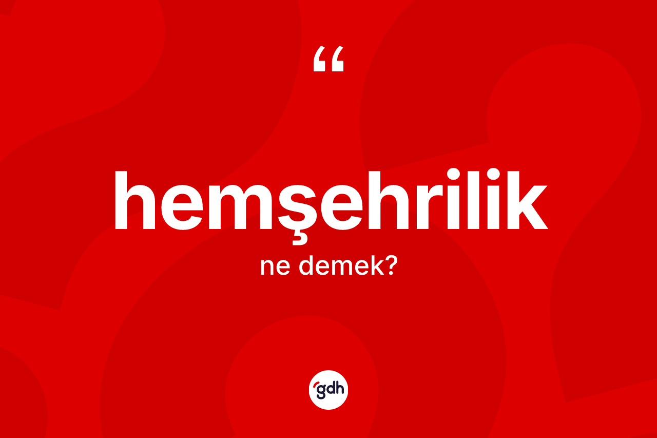 Hemşehrilik kelimesinin tanımı nedir? Hemşehriliğin kısaca tanımı nedir?