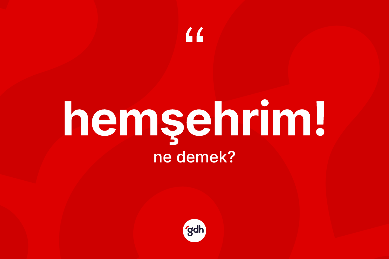 Hemşehrim! ifadesinin anlamı nedir? Hemşehrim! ifadesi hangi durumlarda kullanılır?