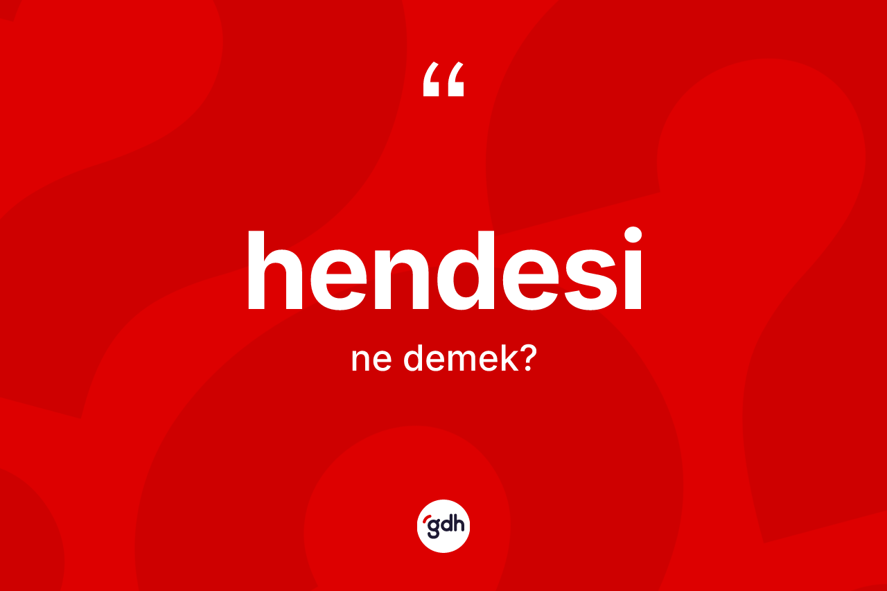 Hendesi kelimesi ne anlama gelir? Hendesinin halk arasındaki kullanımı nasıldır?