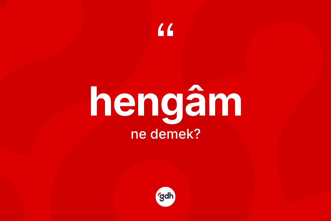 Hengâm kelimesinin tanımı nedir? Hengâmin TDK'ya göre anlamı nedir?