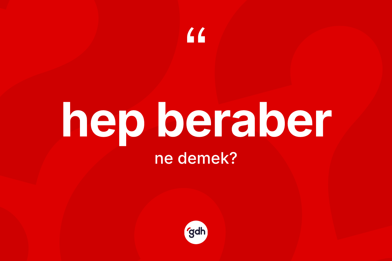 Hep beraber nedir? Hep beraber kelimesinin TDK anlamı nedir?