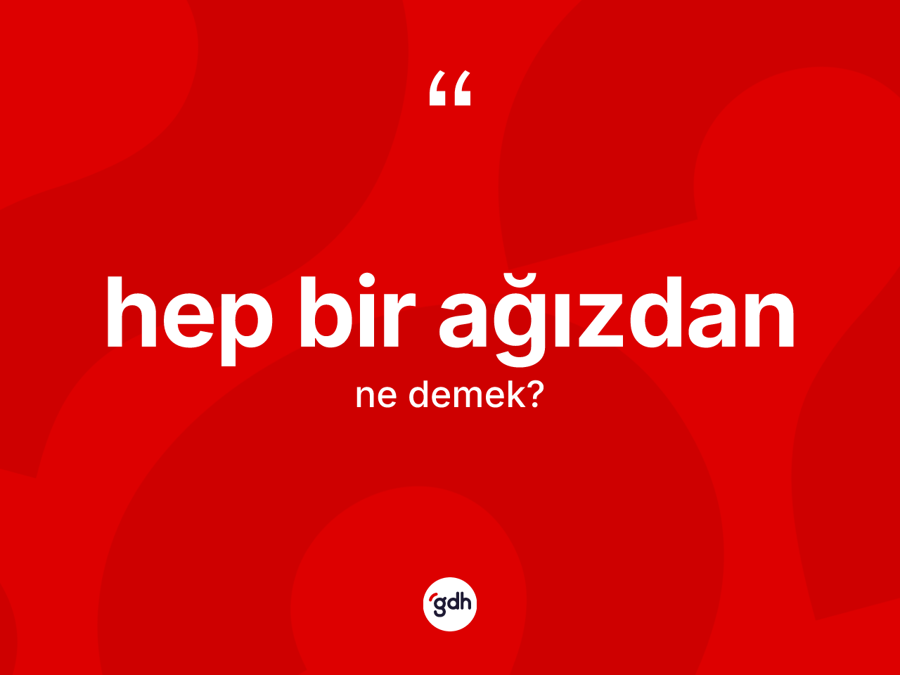 Hep bir ağızdan nedir? Hep bir ağızdan kelimesinin kaç farklı anlamı var?