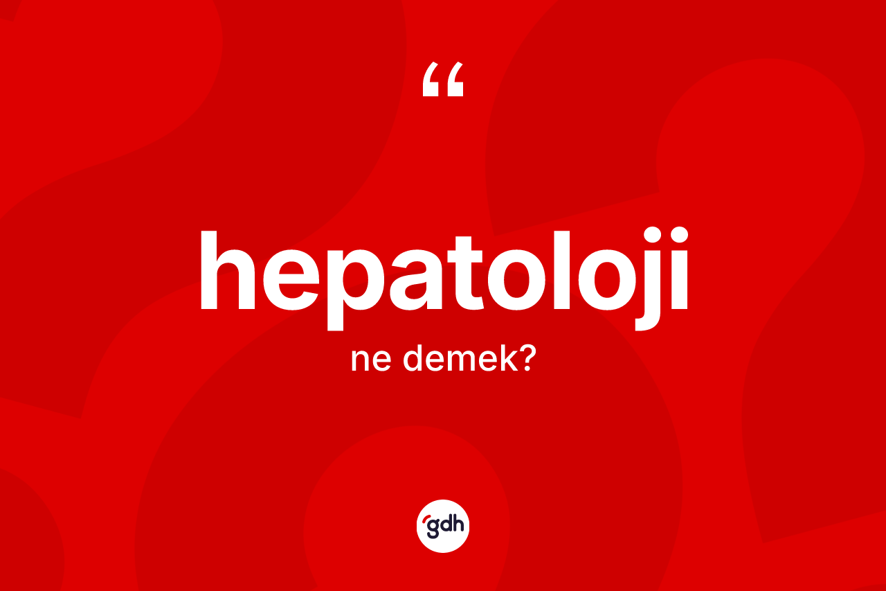 Hepatoloji kelimesinin tanımı nedir? Hepatoloji kelimesinin TDK anlamı nedir?