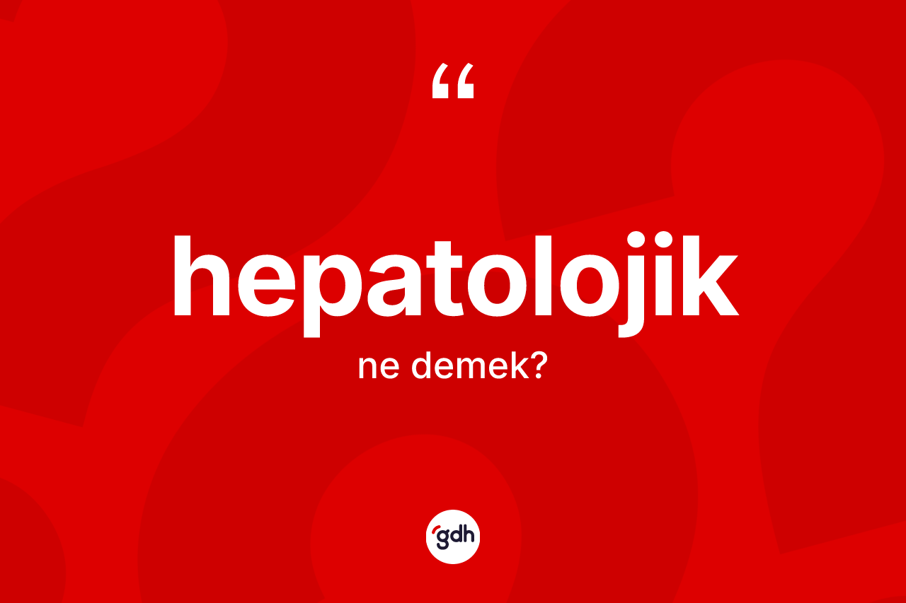 Hepatolojik kelimesi ne demek? Hepatolojiğin TDK'ya göre anlamı nedir?