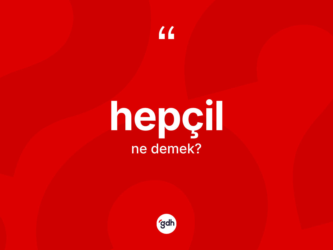 Hepçil kelimesinin sözlükteki tanımı nedir? Hepçil kelimesinin özellikleri nelerdir?