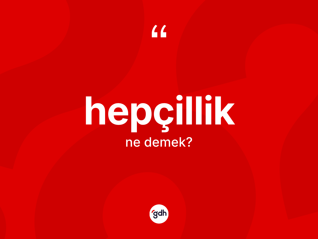 Hepçillik ne anlama gelir? Hepçillik kelimesinin özellikleri nelerdir?
