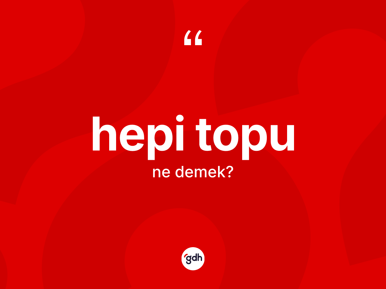 Hepi topu kelimesi ne demek? Hepi topunun TDK'ya göre anlamı nedir?