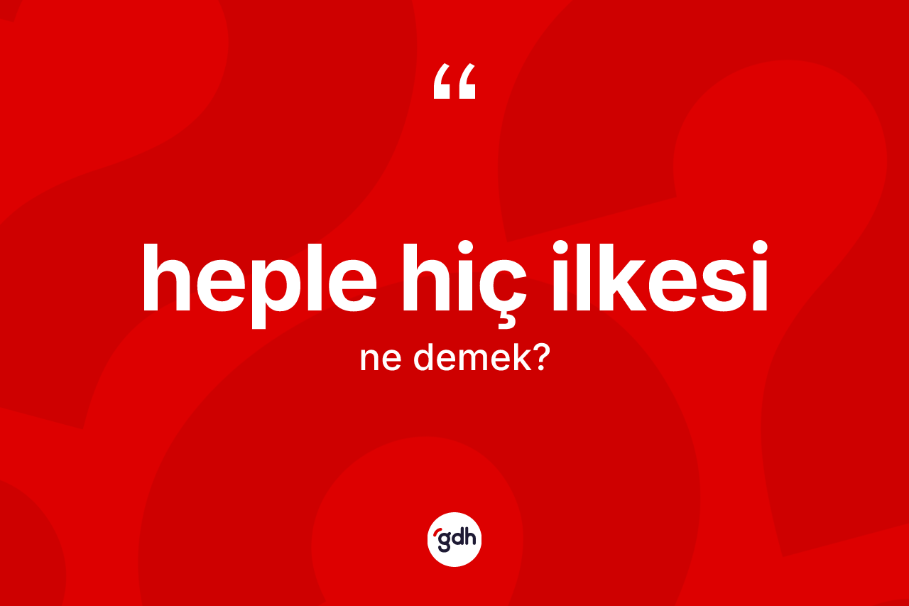 Heple hiç ilkesi kelimesi nedir? Heple hiç ilkesinin TDK'ya göre anlamı nedir?