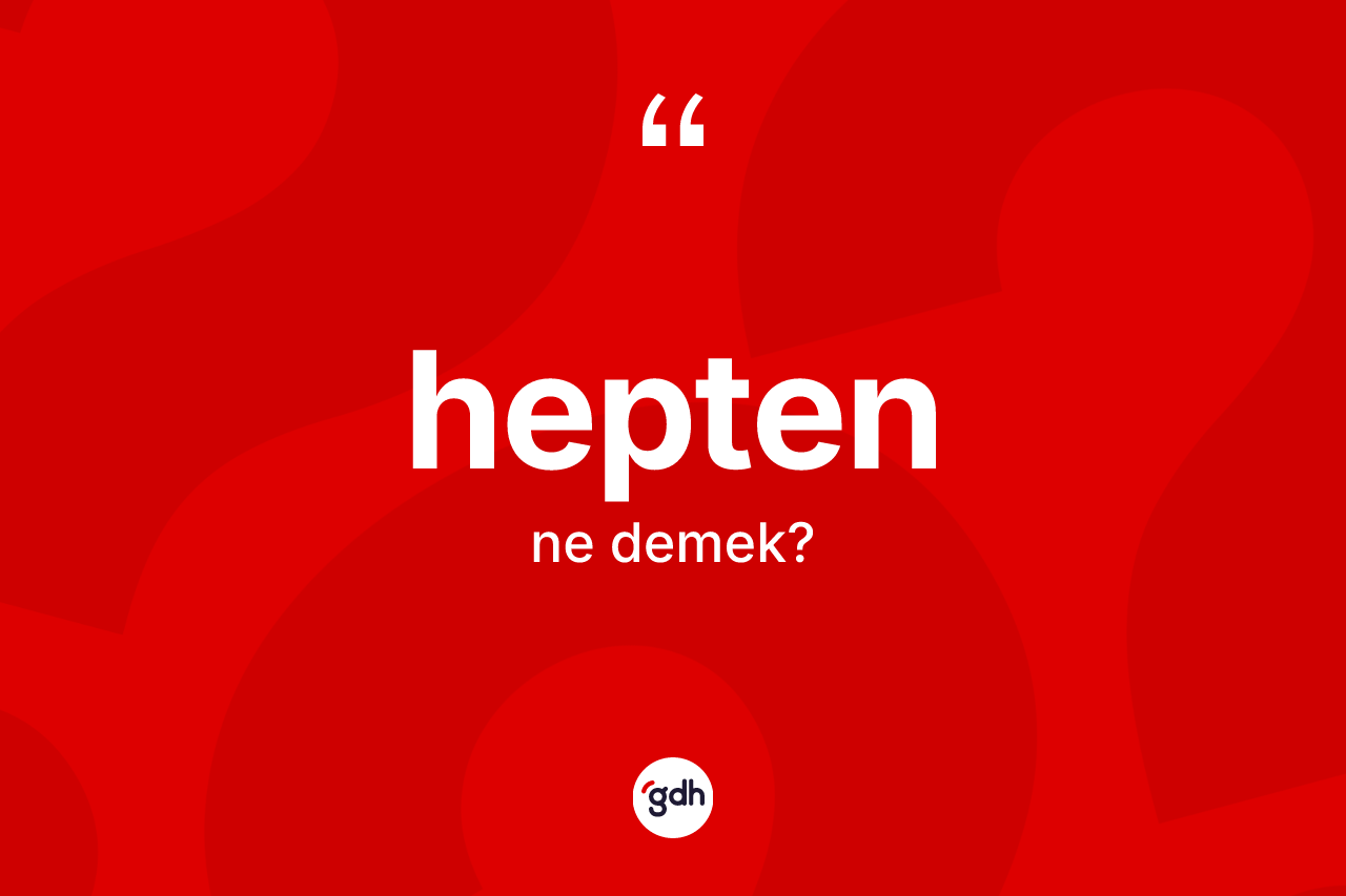 Hepten ne demek? Hepten kelimesinin TDK anlamı nedir?