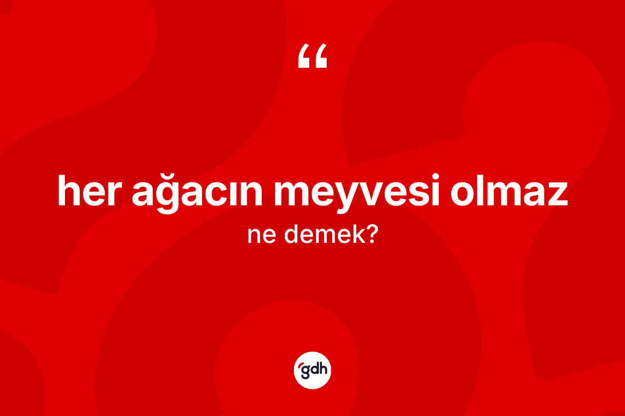 Her ağacın meyvesi olmaz ifadesinin kısaca tanımı nedir? Her ağacın meyvesi olmaz ifadesi nerede kullanılır?