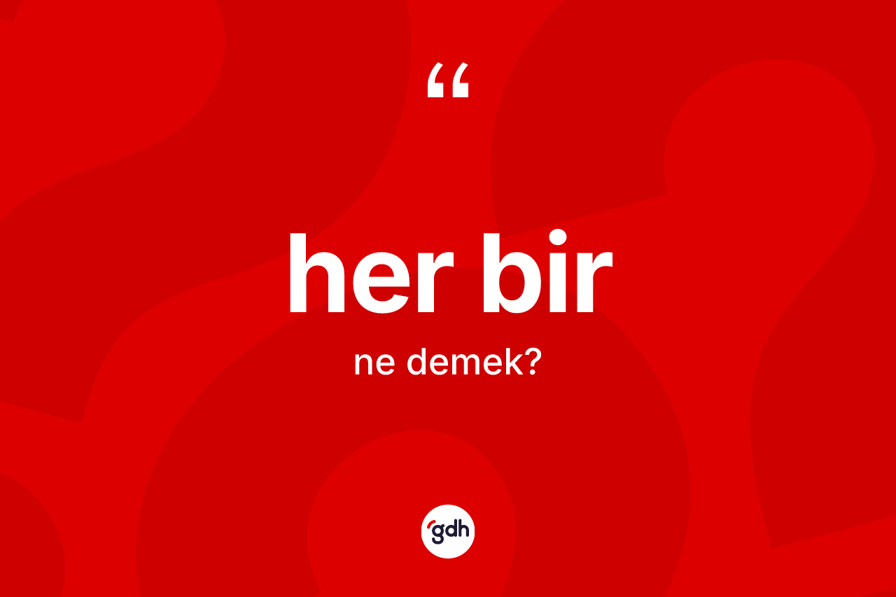 Her bir ne anlama gelir? Her birin kısaca tanımı nedir?
